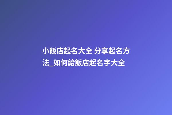 小飯店起名大全 分享起名方法_如何給飯店起名字大全-第1張-店鋪起名-玄機派